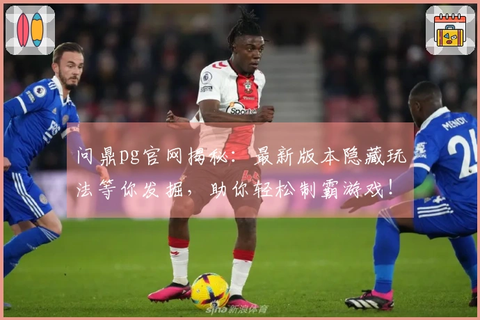 问鼎pg官网揭秘：最新版本隐藏玩法等你发掘，助你轻松制霸游戏！