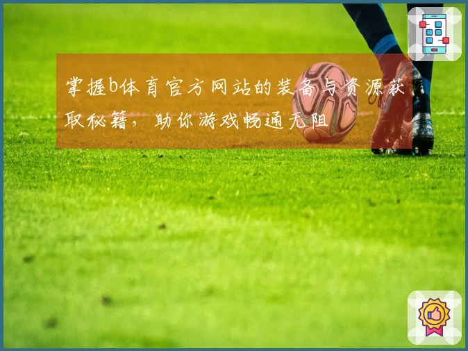 掌握b体育官方网站的装备与资源获取秘籍，助你游戏畅通无阻