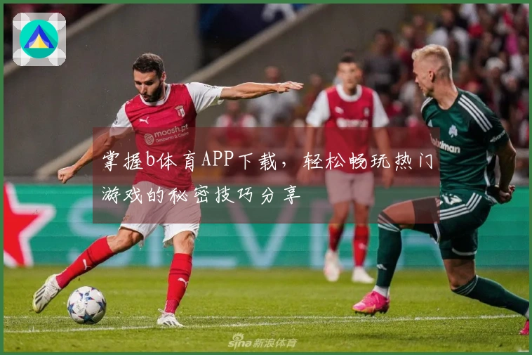 掌握b体育APP下载，轻松畅玩热门游戏的秘密技巧分享