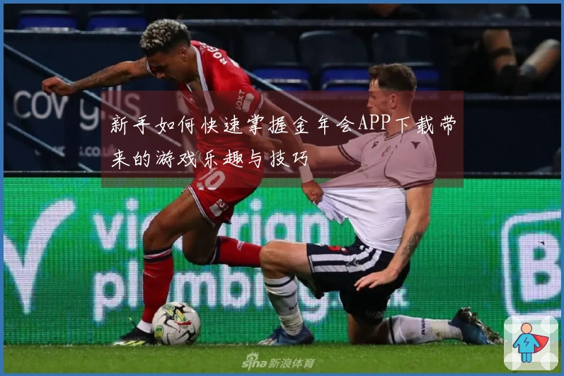 新手如何快速掌握金年会APP下载带来的游戏乐趣与技巧