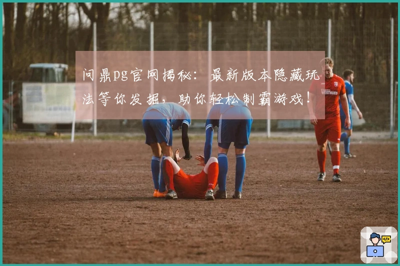 问鼎pg官网揭秘：最新版本隐藏玩法等你发掘，助你轻松制霸游戏！