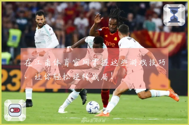 在江南体育官网掌握这些游戏技巧，让你轻松逆转战局！