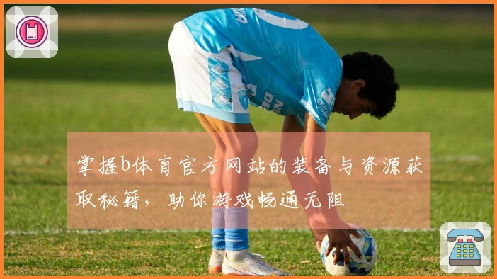 掌握b体育官方网站的装备与资源获取秘籍，助你游戏畅通无阻