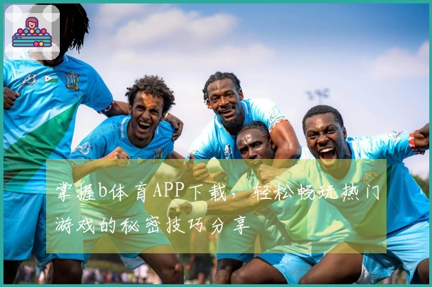 掌握b体育APP下载，轻松畅玩热门游戏的秘密技巧分享