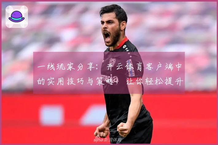 一线玩家分享：开云体育客户端中的实用技巧与策略，让你轻松提升竞技水平