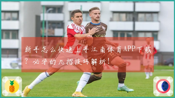 新手怎么快速上手江南体育APP下载？必学的几招技巧解析！