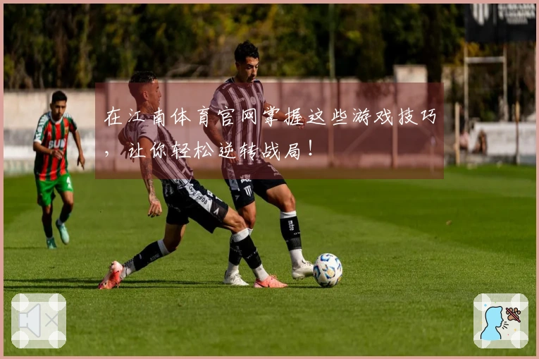 在江南体育官网掌握这些游戏技巧，让你轻松逆转战局！