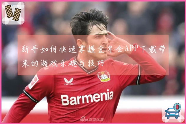 新手如何快速掌握金年会APP下载带来的游戏乐趣与技巧