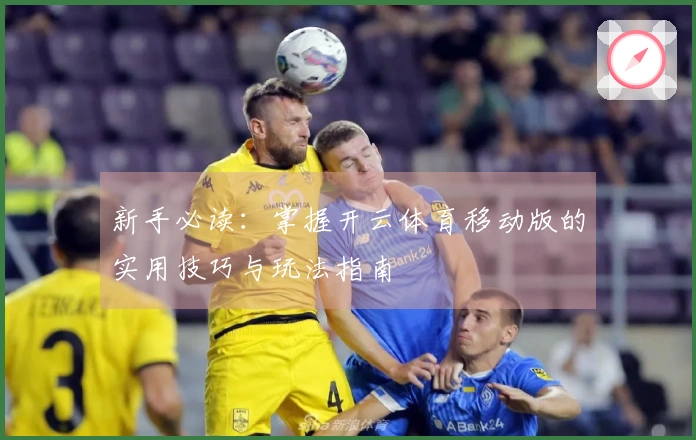 新手必读：掌握开云体育移动版的实用技巧与玩法指南