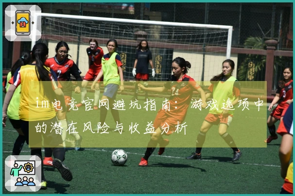im电竞官网避坑指南：游戏选项中的潜在风险与收益分析