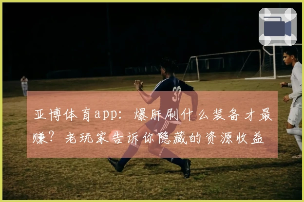 亚博体育app：爆肝刷什么装备才最赚？老玩家告诉你隐藏的资源收益曲线！